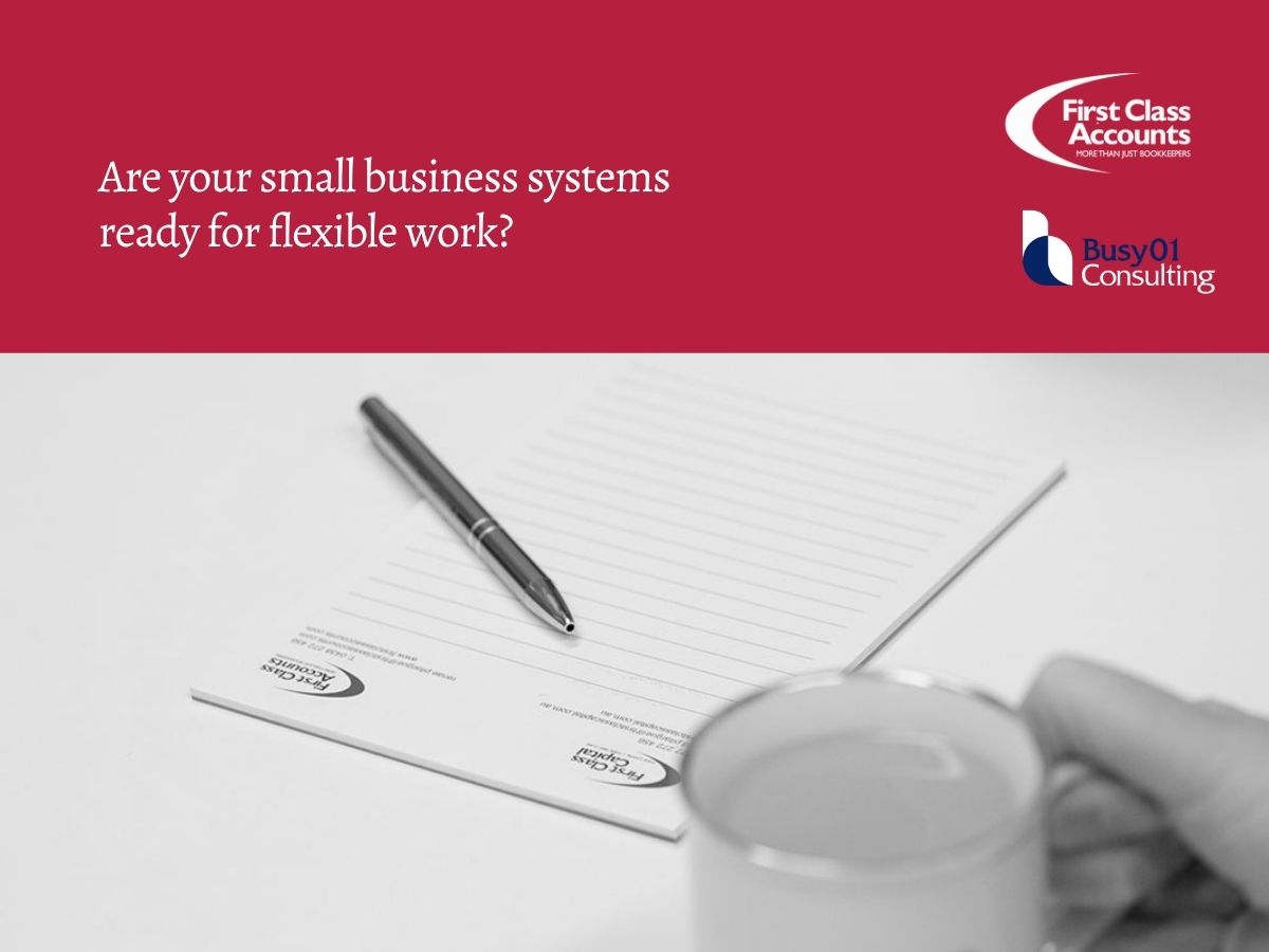 First Class Accounts and Busy01 Consulting branded image with the text, “Are your small business systems ready for flexible work?”, above a notebook, pen and coffee cup on a desk.