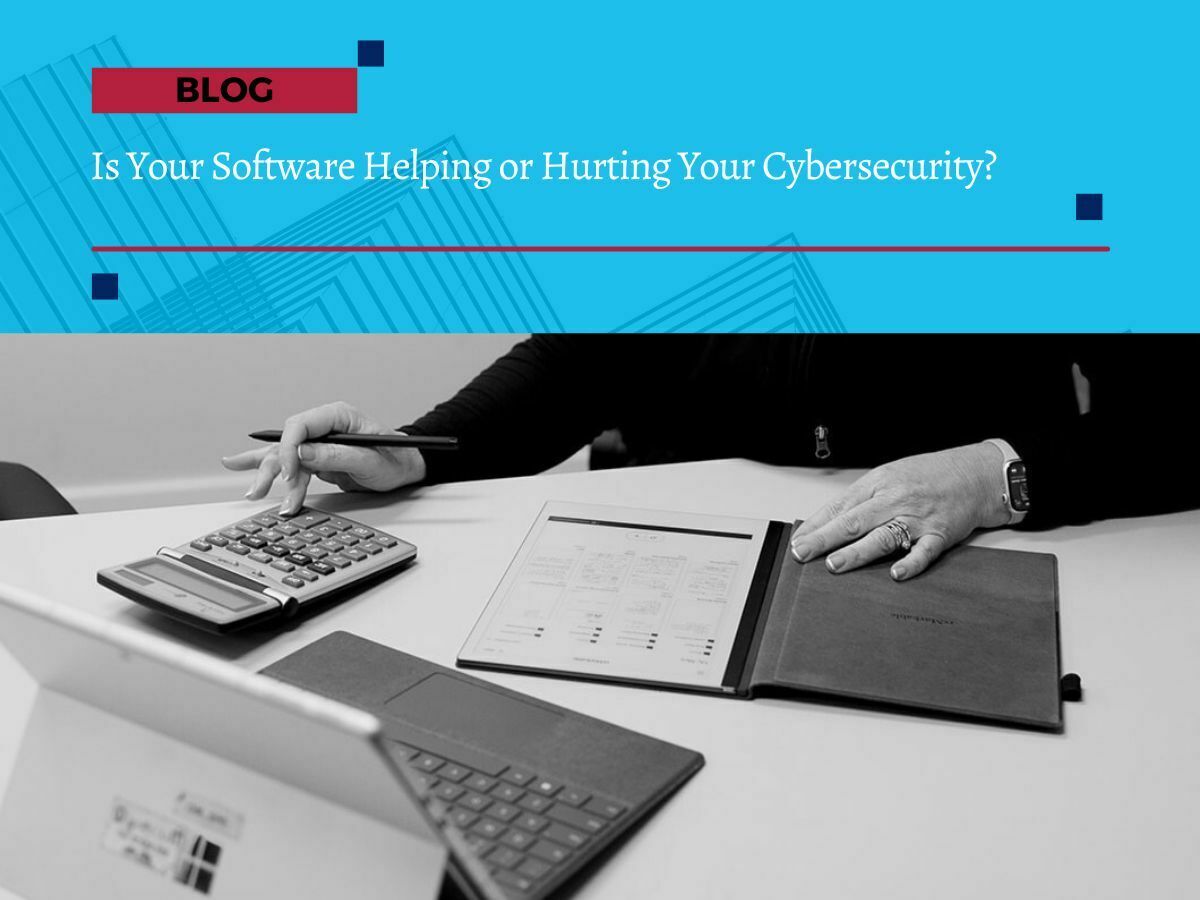 Cybersecurity-and-software Is Your Software Helping or Hurting Your Cybersecurity?